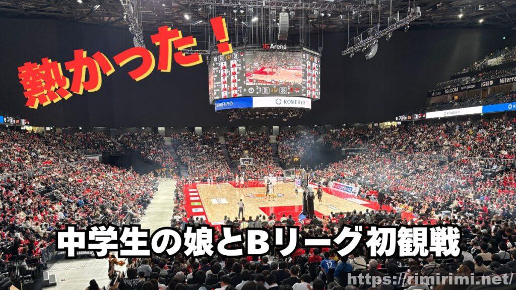 部活に身が入らない娘にスパイスを|はじめてのBリーグ観戦とIGアリーナ体験レポ
